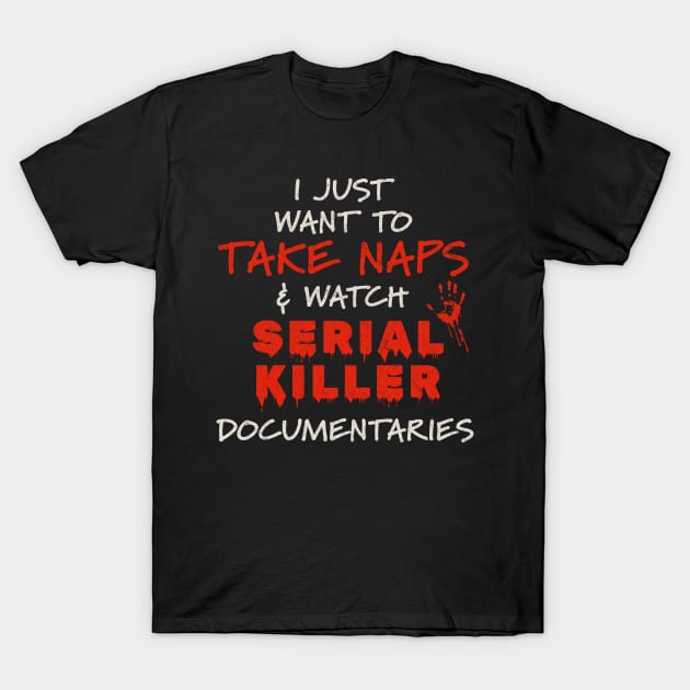 Documentaries - I Just Want To Take Naps and Watch Serial Killer Documentaries T-Shirt by Km Singo